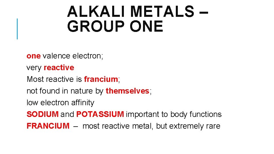 ALKALI METALS – GROUP ONE one valence electron; very reactive Most reactive is francium;
