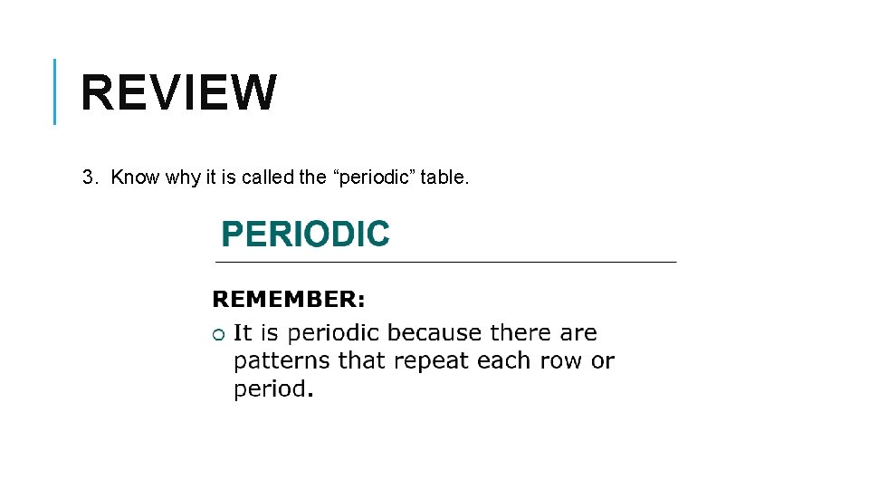 REVIEW 3. Know why it is called the “periodic” table. 