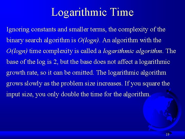 Logarithmic Time Ignoring constants and smaller terms, the complexity of the binary search algorithm