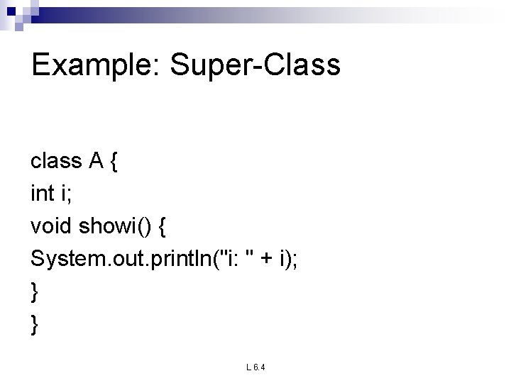 Example: Super-Class class A { int i; void showi() { System. out. println("i: "