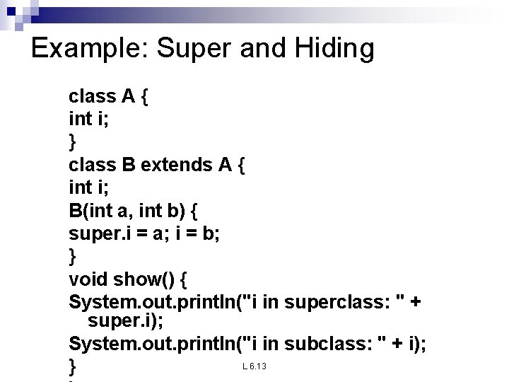 Example: Super and Hiding class A { int i; } class B extends A