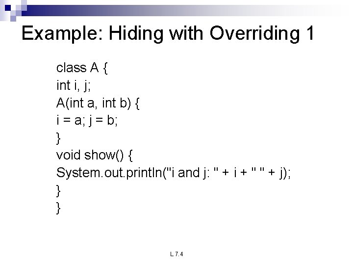Example: Hiding with Overriding 1 class A { int i, j; A(int a, int
