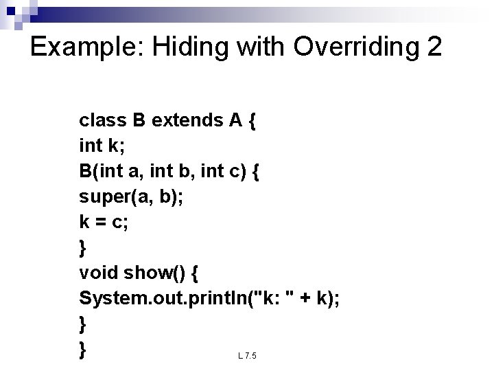 Example: Hiding with Overriding 2 class B extends A { int k; B(int a,