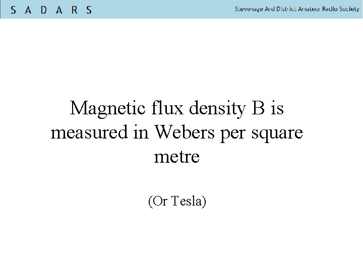 Magnetic flux density B is measured in Webers per square metre (Or Tesla) 