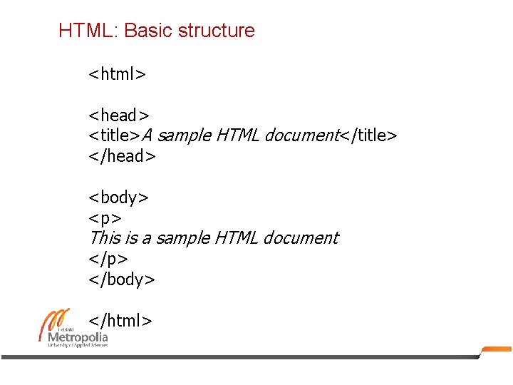 HTML: Basic structure <html> <head> <title>A sample HTML document</title> </head> <body> <p> This is