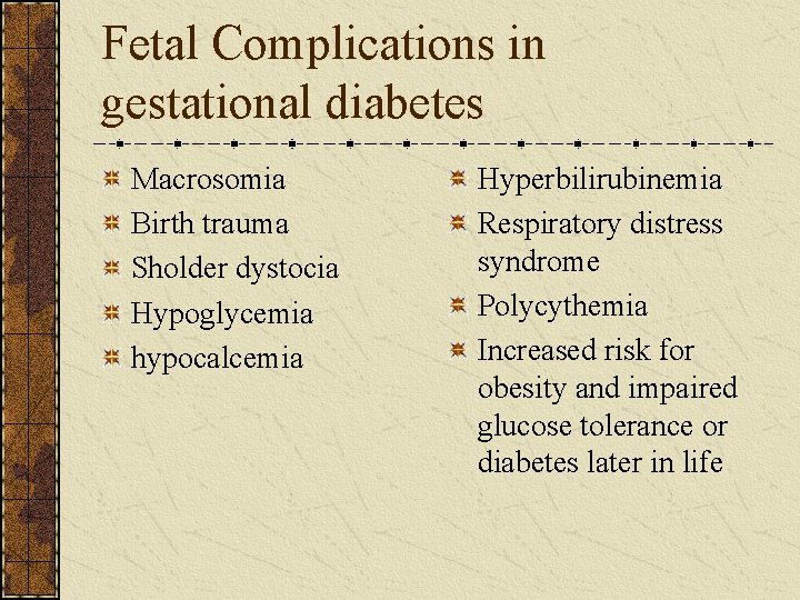 Fetal Complications in gestational diabetes Macrosomia Birth trauma Sholder dystocia Hypoglycemia hypocalcemia Hyperbilirubinemia Respiratory