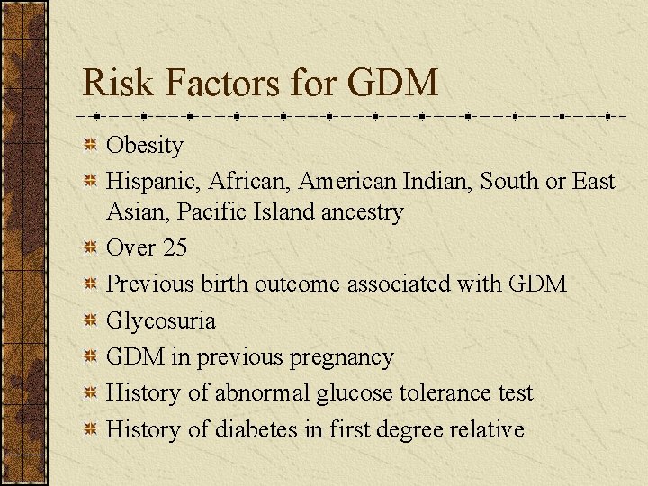 Risk Factors for GDM Obesity Hispanic, African, American Indian, South or East Asian, Pacific