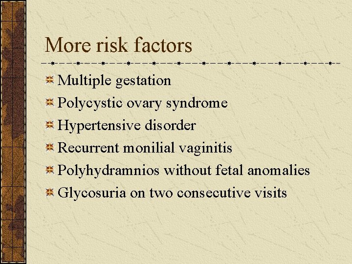 More risk factors Multiple gestation Polycystic ovary syndrome Hypertensive disorder Recurrent monilial vaginitis Polyhydramnios