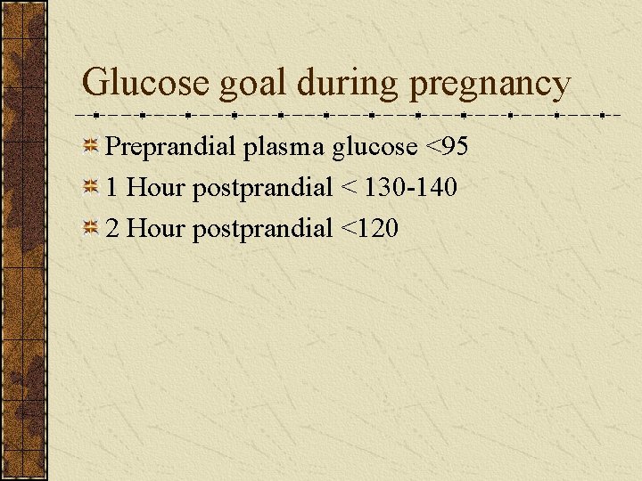 Glucose goal during pregnancy Preprandial plasma glucose <95 1 Hour postprandial < 130 -140