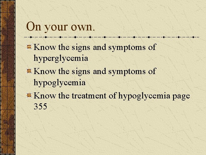 On your own. Know the signs and symptoms of hyperglycemia Know the signs and