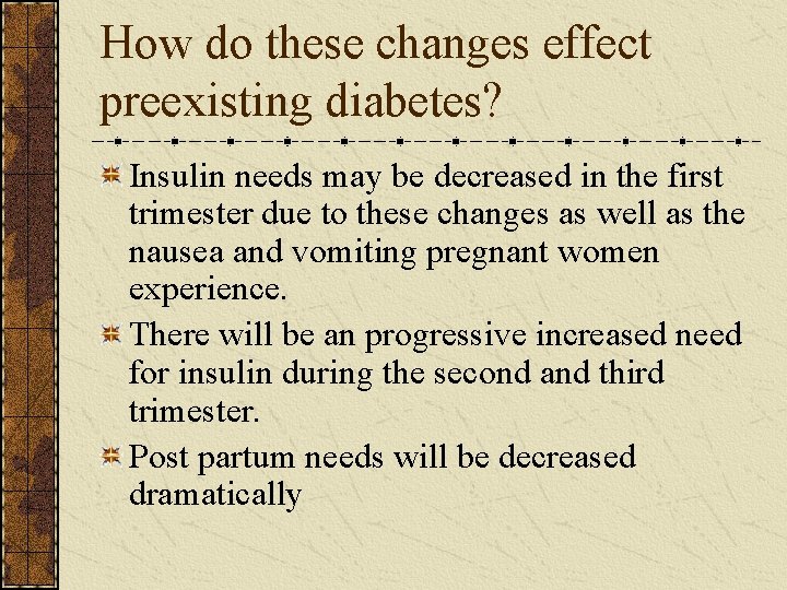 How do these changes effect preexisting diabetes? Insulin needs may be decreased in the
