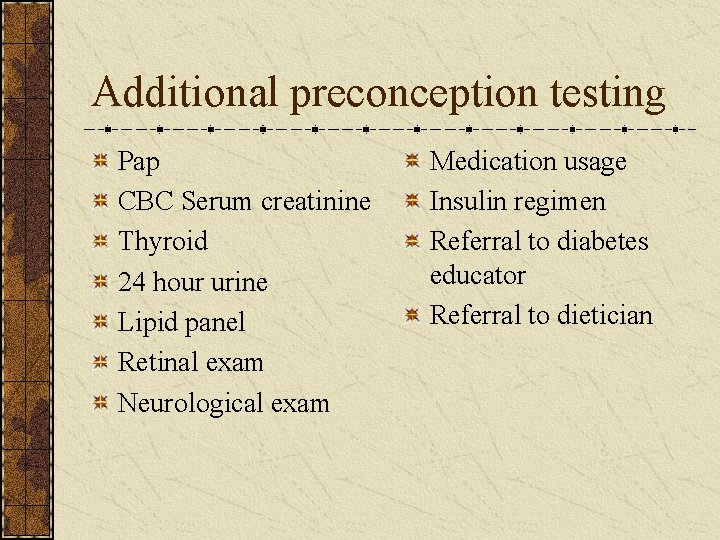 Additional preconception testing Pap CBC Serum creatinine Thyroid 24 hour urine Lipid panel Retinal