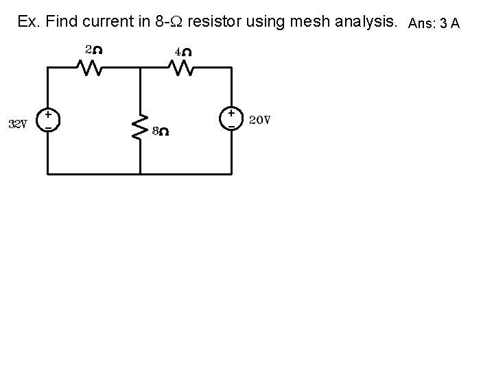 Ex. Find current in 8 - resistor using mesh analysis. Ans: 3 A 