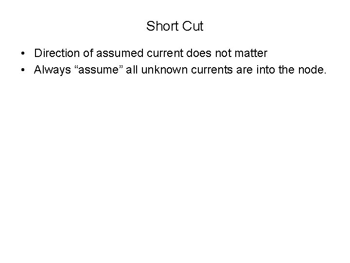 Short Cut • Direction of assumed current does not matter • Always “assume” all