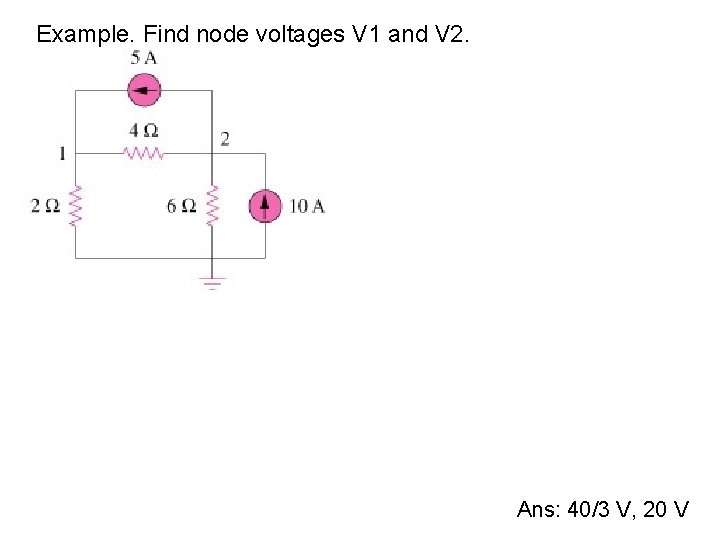 Example. Find node voltages V 1 and V 2. Ans: 40/3 V, 20 V