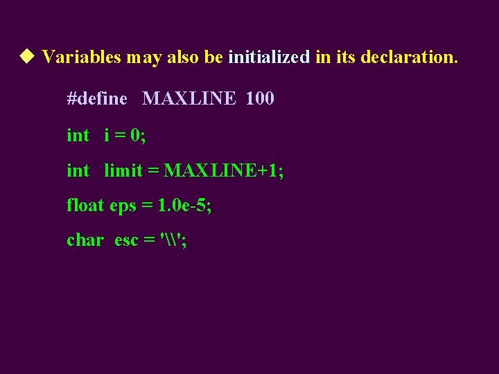 ◆ Variables may also be initialized in its declaration. #define MAXLINE 100 int i
