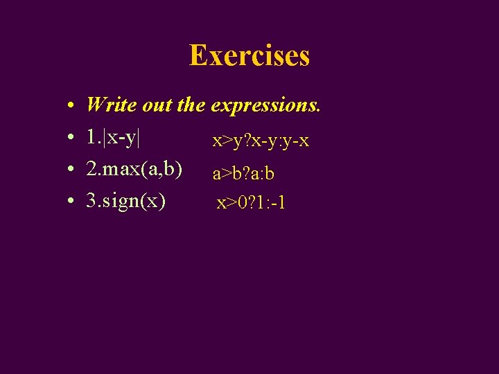 Exercises • • Write out the expressions. 1. |x-y| x>y? x-y: y-x 2. max(a,