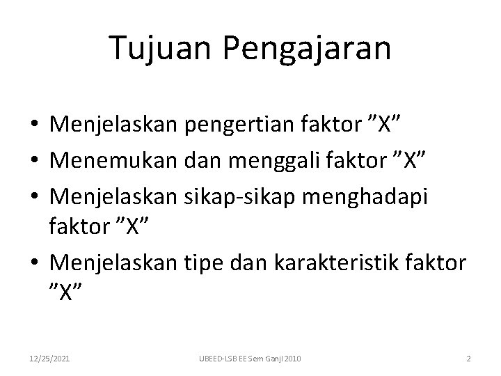 Tujuan Pengajaran • Menjelaskan pengertian faktor ”X” • Menemukan dan menggali faktor ”X” •