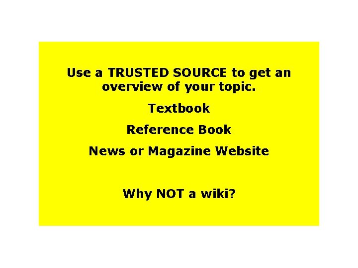 Use a TRUSTED SOURCE to get an overview of your topic. Textbook Reference Book