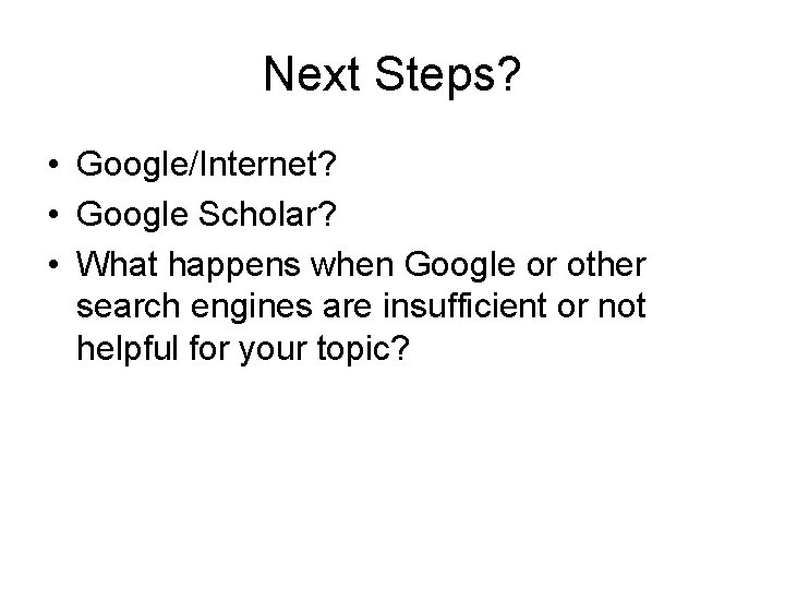 Next Steps? • Google/Internet? • Google Scholar? • What happens when Google or other