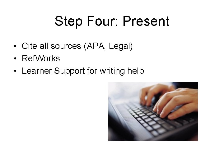 Step Four: Present • Cite all sources (APA, Legal) • Ref. Works • Learner