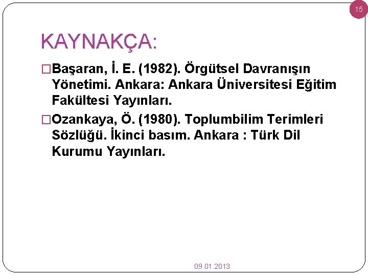 15 KAYNAKÇA: �Başaran, İ. E. (1982). Örgütsel Davranışın Yönetimi. Ankara: Ankara Üniversitesi Eğitim Fakültesi