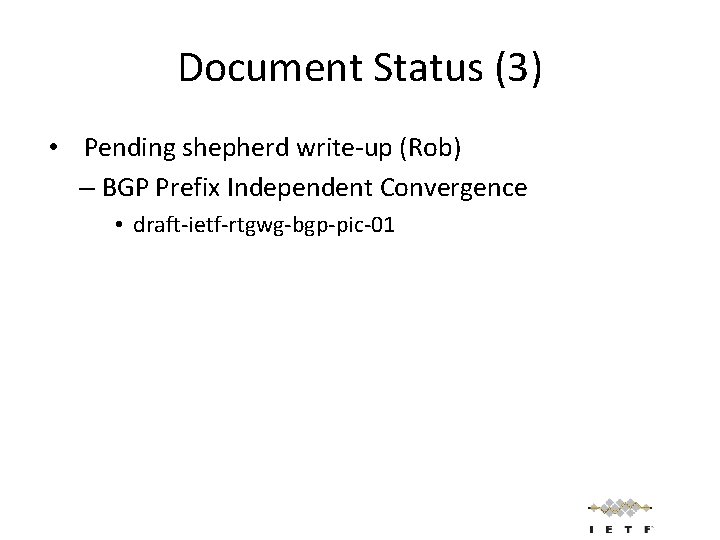 Document Status (3) • Pending shepherd write-up (Rob) – BGP Prefix Independent Convergence •