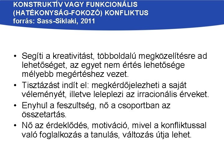 KONSTRUKTÍV VAGY FUNKCIONÁLIS (HATÉKONYSÁG-FOKOZÓ) KONFLIKTUS forrás: Sass-Síklaki, 2011 • Segíti a kreativitást, többoldalú megközelítésre