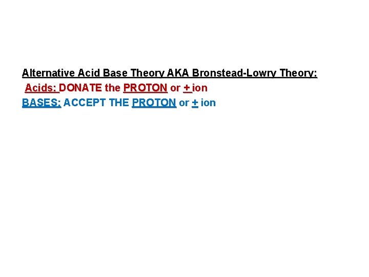 Alternative Acid Base Theory AKA Bronstead-Lowry Theory: Acids: DONATE the PROTON or + ion
