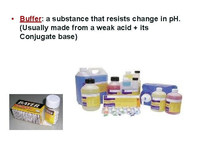  • Buffer: a substance that resists change in p. H. (Usually made from
