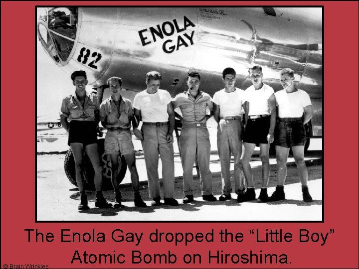 The Enola Gay dropped the “Little Boy” Atomic Bomb on Hiroshima. © Brain Wrinkles