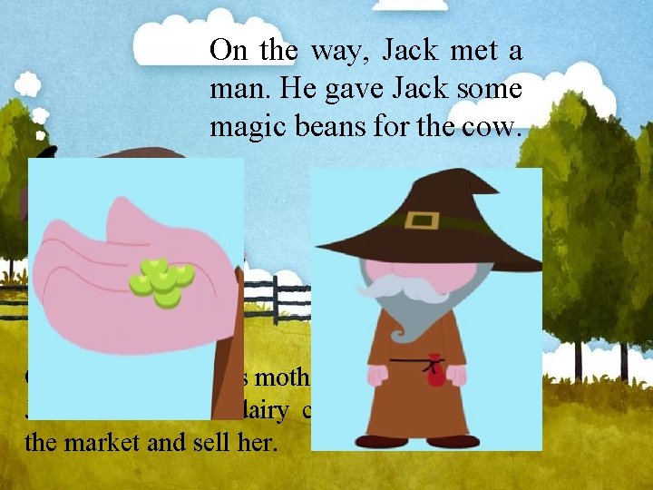 On the way, Jack met a man. He gave Jack some magic beans for