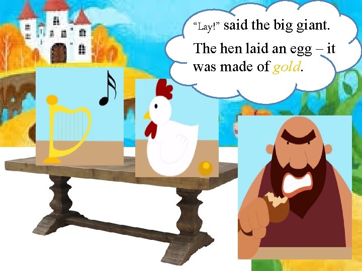 “Lay!” said thethe biggiant. “Sing!” said On the table there was a hen and