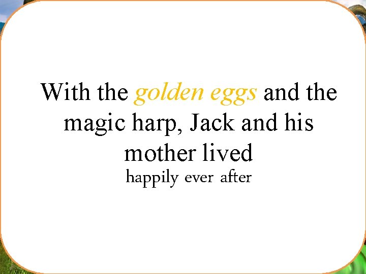 Jack shouted, “Mother! Help!” Jack’s mother took an axe and chopped down the beanstalk.