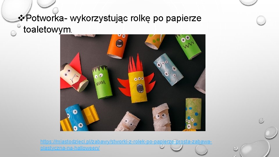 v. Potworka- wykorzystując rolkę po papierze toaletowym. https: //miastodzieci. pl/zabawy/stworki-z-rolek-po-papierze-prosta-zabawaplastyczna-na-halloween/ 