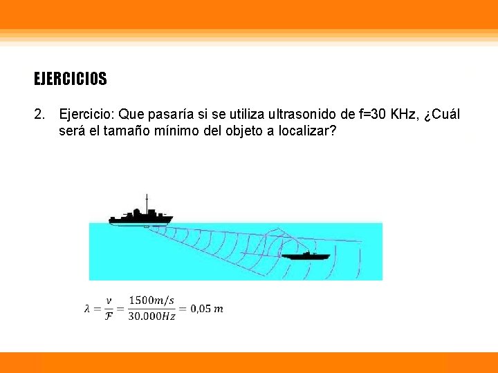 EJERCICIOS 2. Ejercicio: Que pasaría si se utiliza ultrasonido de f=30 KHz, ¿Cuál será