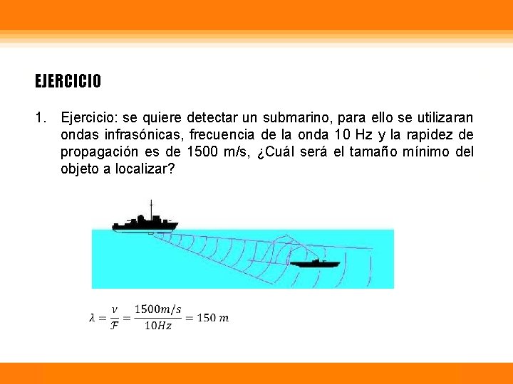 EJERCICIO 1. Ejercicio: se quiere detectar un submarino, para ello se utilizaran ondas infrasónicas,