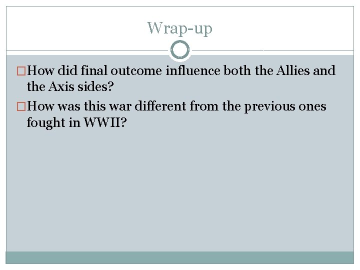 Wrap-up �How did final outcome influence both the Allies and the Axis sides? �How