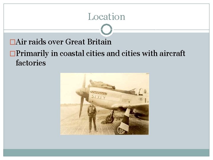 Location �Air raids over Great Britain �Primarily in coastal cities and cities with aircraft
