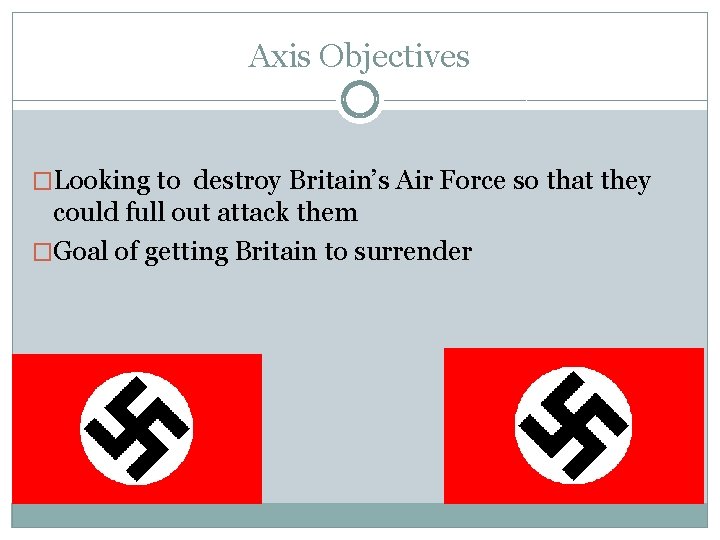 Axis Objectives �Looking to destroy Britain’s Air Force so that they could full out