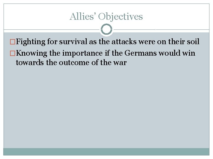 Allies’ Objectives �Fighting for survival as the attacks were on their soil �Knowing the