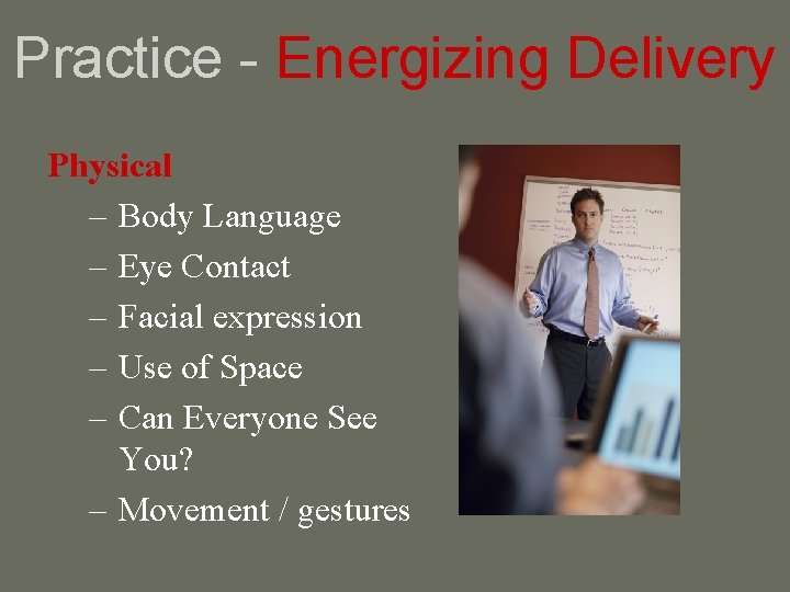 Practice - Energizing Delivery Physical – Body Language – Eye Contact – Facial expression