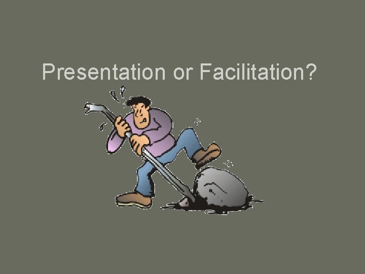 Presentation or Facilitation? 