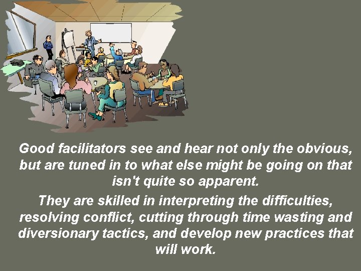 Good facilitators see and hear not only the obvious, but are tuned in to