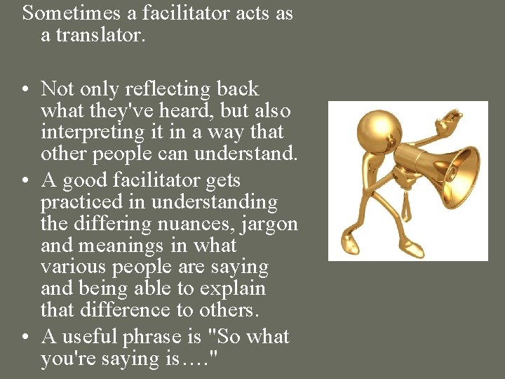 Sometimes a facilitator acts as a translator. • Not only reflecting back what they've