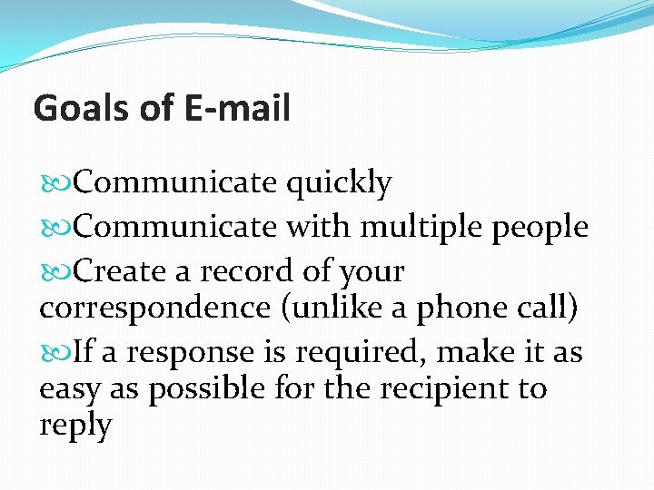 Goals of E-mail Communicate quickly Communicate with multiple people Create a record of your