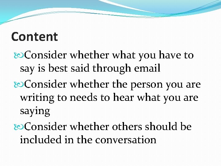 Content Consider whether what you have to say is best said through email Consider
