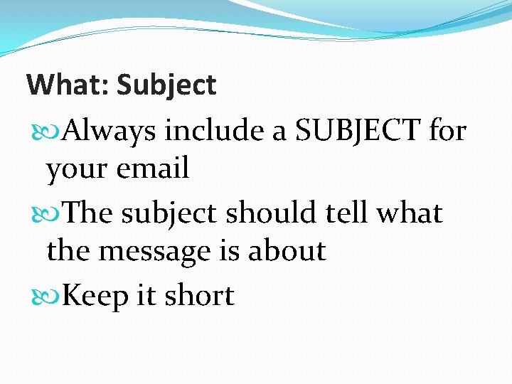 What: Subject Always include a SUBJECT for your email The subject should tell what