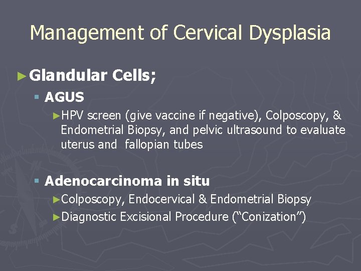 Management of Cervical Dysplasia ► Glandular Cells; § AGUS ►HPV screen (give vaccine if