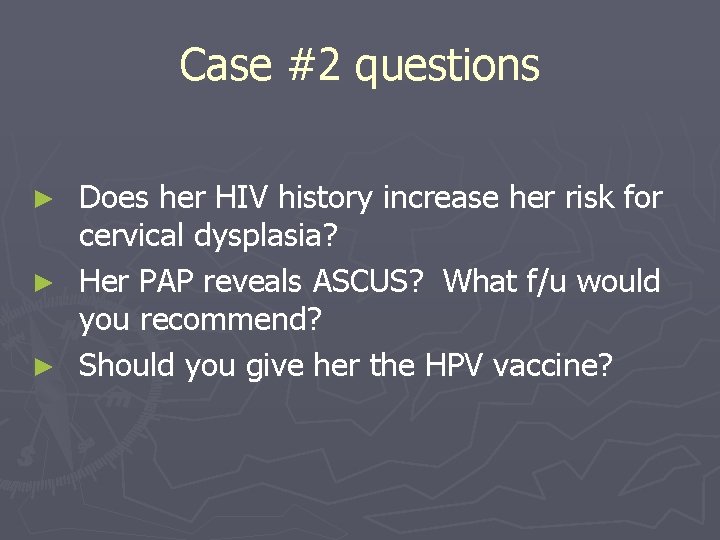 Case #2 questions Does her HIV history increase her risk for cervical dysplasia? ►